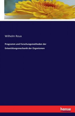 Könyv Programm und Forschungsmethoden der Entwicklungsmechanik der Organismen Wilhelm Roux