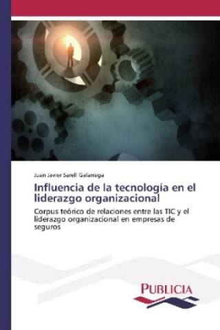 Книга Influencia de la tecnología en el liderazgo organizacional Juan Javier Sarell Galarraga