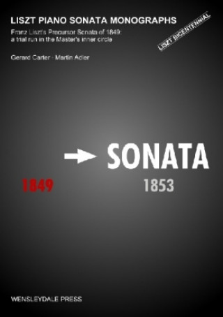 Kniha LISZT PIANO SONATA MONOGRAPHS - Franz Liszt's Precursor Sonata of 1849: a trial run in the Master's inner circle Gerard Carter and Martin Adler