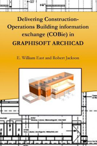 Könyv Delivering Construction-Operations Building Information Exchange (Cobie) in Graphisoft Archicad E. William East