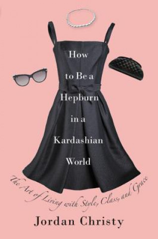Kniha How To Be A Hepburn In A Kardashian World Jordan Christy