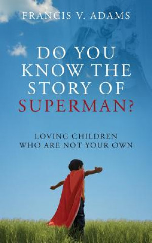 Carte Do You Know the Story of Superman? Loving Children Who Are Not Your Own Francis V. Adams