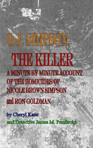 Kniha O. J. Simpson, the Killer: A Minute by Minute Account of the Homicides of Nicole Brown Simpson and Ron Goldman Cheryl Kane