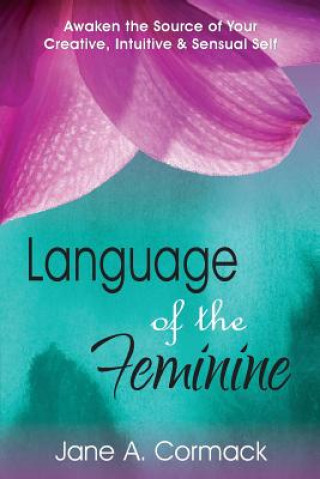 Kniha Language of the Feminine: Awaken the Source of Your Creative, Intuitive & Sensual Self Jane a. Cormack