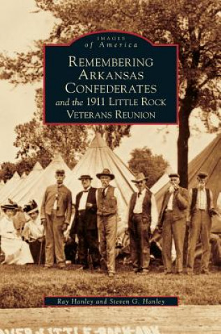 Carte Remembering Arkansas Confederates and the 1911 Little Rock Veterans Reunion Ray Hanley