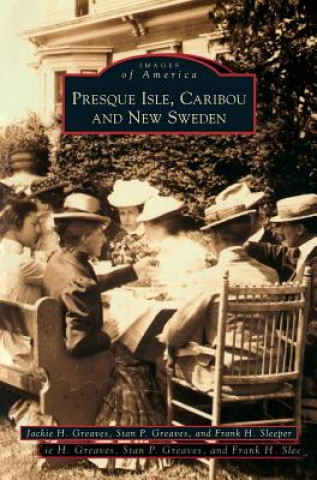 Carte Presque Isle, Caribou and New Sweden Jackie H. Greaves