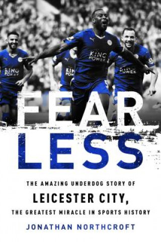 Könyv Fearless: The Amazing Underdog Story of Leicester City, the Greatest Miracle in Sports History Jonathan Northcroft