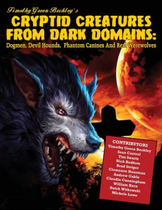 Книга Cryptid Creatures from Dark Domains: Dogmen, Devil Hounds, Phantom Canines and Real Werewolves Timothy Green Beckley