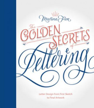 Kniha The Golden Secrets of Lettering: Letter Design from First Sketch to Final Artwork Martina Flor