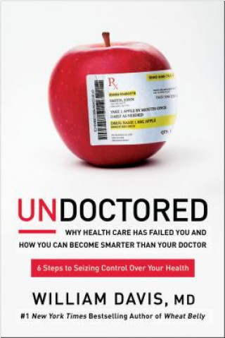 Carte Undoctored: Why Health Care Has Failed You and How You Can Become Smarter Than Your Doctor William Davis