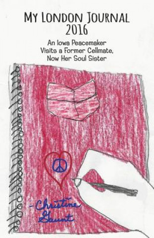 Kniha My London Journal 2016: An Iowa Peacemaker Visits a Former Cellmate, Now Her Soul Sister Christine Gaunt