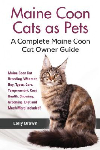 Книга Maine Coon Cats as Pets: Maine Coon Cat Breeding, Where to Buy, Types, Care, Temperament, Cost, Health, Showing, Grooming, Diet and Much More I Lolly Brown