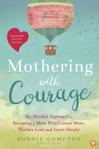 Könyv Mothering with Courage: The Mindful Approach to Becoming a Mom Who Listens More, Worries Less, and Loves Deeply Bonnie Compton