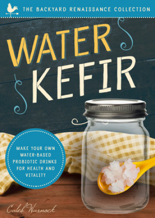 Könyv Water Kefir: Make Your Own Water-Based Probiotic Drinks for Health and Vitality Caleb Warnock