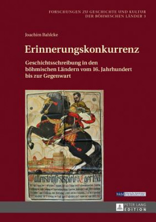 Kniha Erinnerungskonkurrenz; Geschichtsschreibung in den boehmischen Landern vom 16. Jahrhundert bis zur Gegenwart Joachim Bahlcke