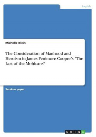 Kniha Consideration of Manhood and Heroism in James Fenimore Cooper's The Last of the Mohicans Michelle Klein