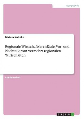 Könyv Regionale Wirtschaftskreisläufe. Vor- und Nachteile von vermehrt regionalen Wirtschaften Miriam Kuhnke
