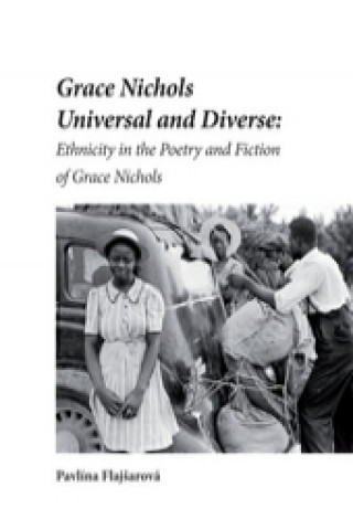 Könyv Grace Nichols Universal and Diverse: Ethnicity in the Poetry and Fiction of Grace Nichols Pavlína Flajšarová