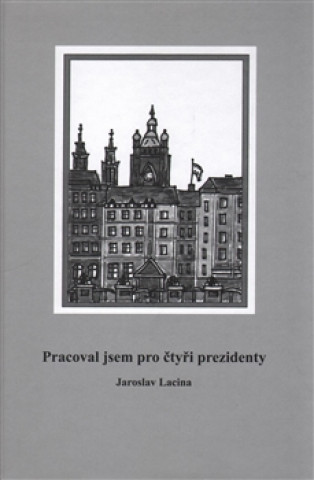 Könyv Pracoval jsem pro čtyři prezidenty Jaroslav Lacina