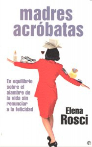 Kniha Madres acróbatas : en equilibrio sobre el alambre de la vida sin renunciar a la felicidad Elena Rosci