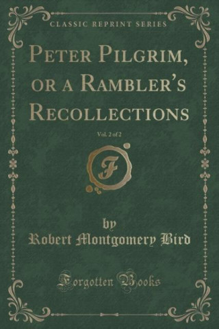 Kniha Peter Pilgrim, or a Rambler's Recollections, Vol. 2 of 2 (Classic Reprint) Robert Montgomery Bird