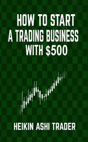 Kniha How to Start a Trading Business with $500 Heikin Ashi Trader