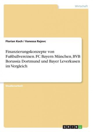 Könyv Finanzierungskonzepte von Fußballvereinen. FC Bayern München, BVB Borussia Dortmund und Bayer Leverkusen im Vergleich Florian Koch