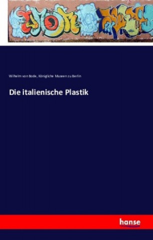 Könyv Die italienische Plastik Wilhelm von Bode