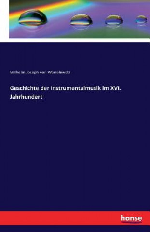 Książka Geschichte der Instrumentalmusik im XVI. Jahrhundert Wilhelm Joseph Von Wasielewski