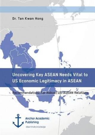 Carte Uncovering Key ASEAN Needs Vital to US Economic Legitimacy in ASEAN. Recommendations For Robust US-ASEAN Relations Tan Kwan Hong