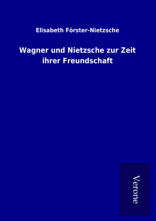 Kniha Wagner und Nietzsche zur Zeit ihrer Freundschaft Elisabeth Förster-Nietzsche