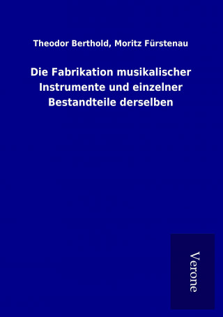 Książka Die Fabrikation musikalischer Instrumente und einzelner Bestandteile derselben Theodor Fürstenau Berthold