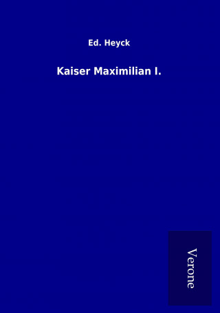 Książka Kaiser Maximilian I. Ed. Heyck
