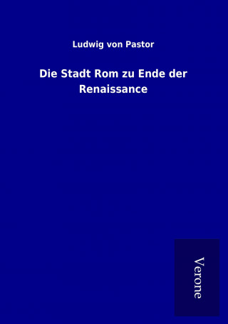 Kniha Die Stadt Rom zu Ende der Renaissance Ludwig von Pastor