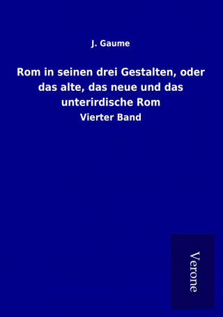 Książka Rom in seinen drei Gestalten, oder das alte, das neue und das unterirdische Rom J. Gaume