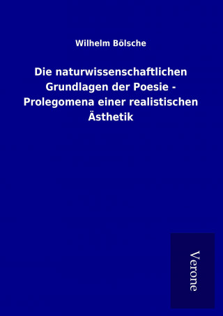 Книга Die naturwissenschaftlichen Grundlagen der Poesie - Prolegomena einer realistischen Ästhetik Wilhelm Bölsche