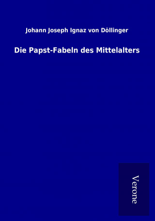 Kniha Die Papst-Fabeln des Mittelalters Johann Joseph Ignaz von Döllinger