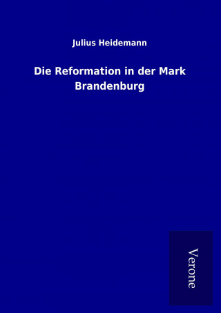 Kniha Die Reformation in der Mark Brandenburg Julius Heidemann