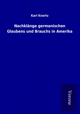 Kniha Nachklänge germanischen Glaubens und Brauchs in Amerika Karl Knortz