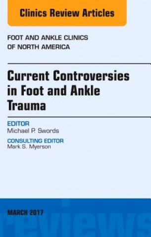Carte Current Controversies in Foot and Ankle Trauma, An issue of Foot and Ankle Clinics of North America Michael P. Swords