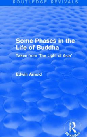 Könyv Routledge Revivals: Some Phases in the Life of Buddha (1915) Sir Edwin Arnold