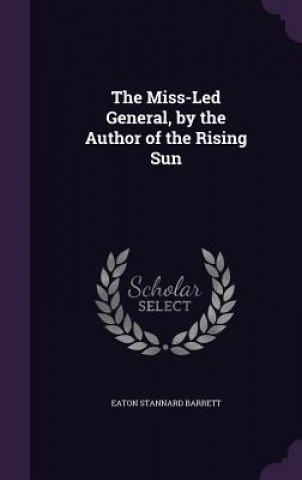 Kniha THE MISS-LED GENERAL, BY THE AUTHOR OF T EATON STANN BARRETT