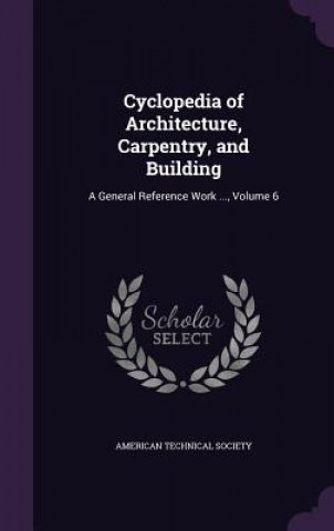 Carte CYCLOPEDIA OF ARCHITECTURE, CARPENTRY, A AMERICAN TECHNICAL S