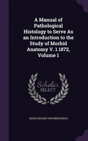 Knjiga A MANUAL OF PATHOLOGICAL HISTOLOGY TO SE GEO VON RINDFLEISCH