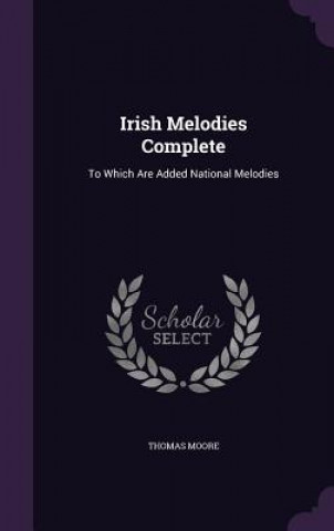 Carte IRISH MELODIES COMPLETE: TO WHICH ARE AD Thomas Moore