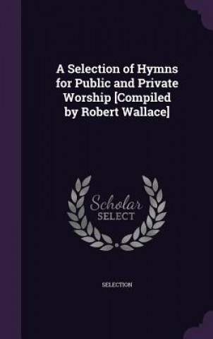 Kniha A SELECTION OF HYMNS FOR PUBLIC AND PRIV SELECTION