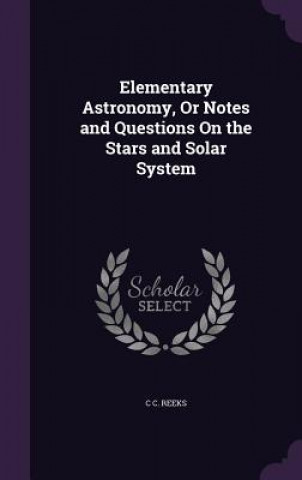 Book ELEMENTARY ASTRONOMY, OR NOTES AND QUEST C C. REEKS