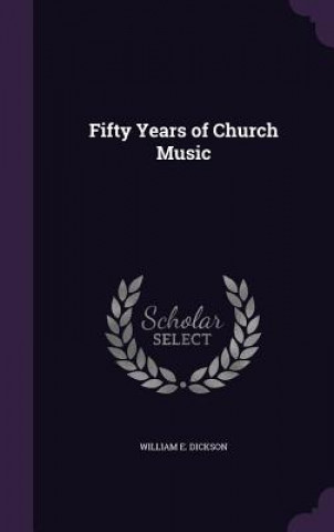 Kniha FIFTY YEARS OF CHURCH MUSIC WILLIAM E. DICKSON