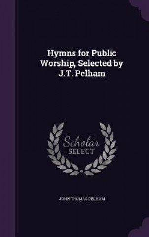 Könyv HYMNS FOR PUBLIC WORSHIP, SELECTED BY J. JOHN THOMAS PELHAM