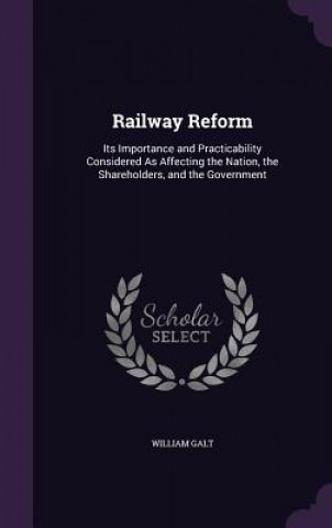 Kniha RAILWAY REFORM: ITS IMPORTANCE AND PRACT WILLIAM GALT